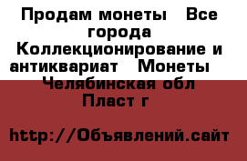 Продам монеты - Все города Коллекционирование и антиквариат » Монеты   . Челябинская обл.,Пласт г.